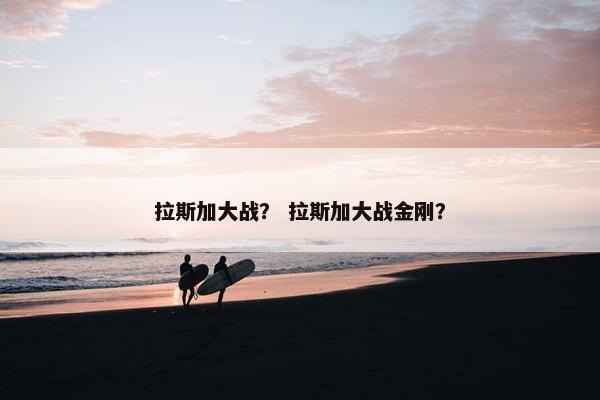 拉斯加大战？ 拉斯加大战金刚？