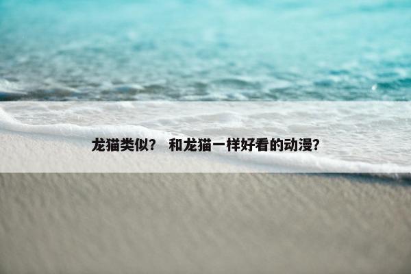 龙猫类似？ 和龙猫一样好看的动漫？