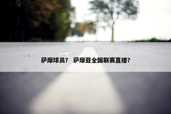 萨摩球员？ 萨摩亚全国联赛直播？