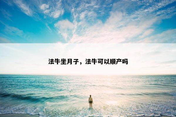 法牛坐月子，法牛可以顺产吗