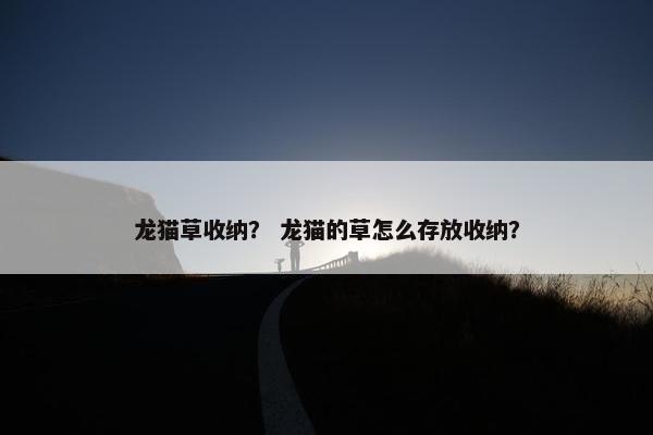 龙猫草收纳？ 龙猫的草怎么存放收纳？