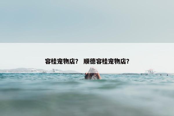 容桂宠物店？ 顺德容桂宠物店？