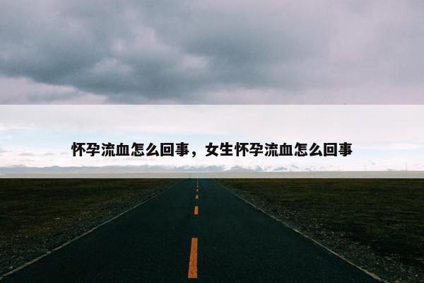 怀孕流血怎么回事，女生怀孕流血怎么回事