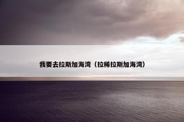 我要去拉斯加海湾（拉稀拉斯加海湾）