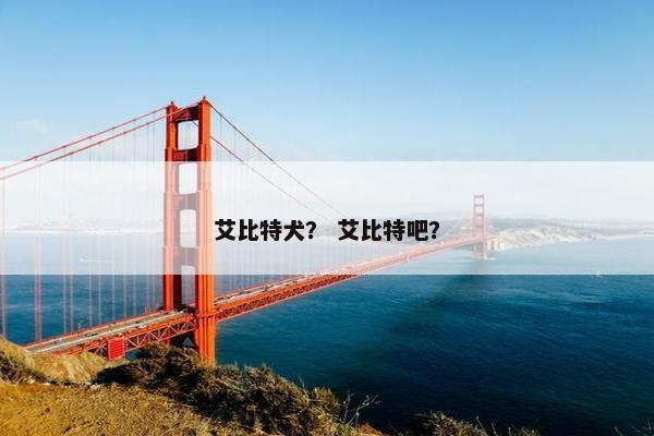 艾比特犬？ 艾比特吧？
