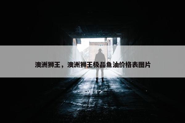 澳洲狮王，澳洲狮王极品鱼油价格表图片
