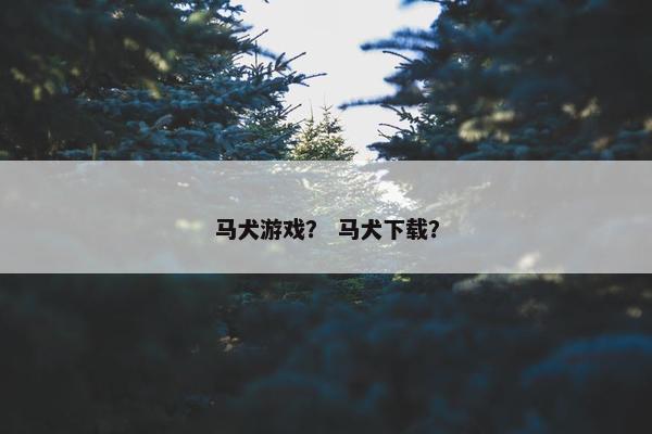 马犬游戏？ 马犬下载？