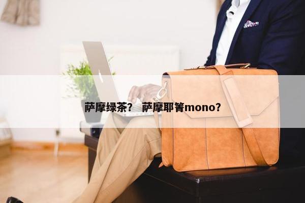 萨摩绿茶？ 萨摩耶箐mono？