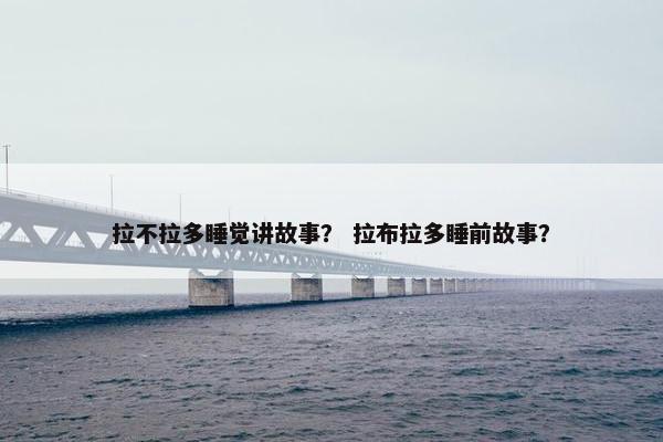 拉不拉多睡觉讲故事？ 拉布拉多睡前故事？