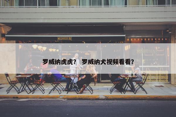 罗威纳虎虎？ 罗威纳犬视频看看？