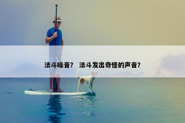 法斗噪音？ 法斗发出奇怪的声音？