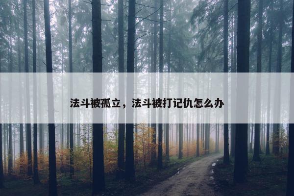 法斗被孤立，法斗被打记仇怎么办