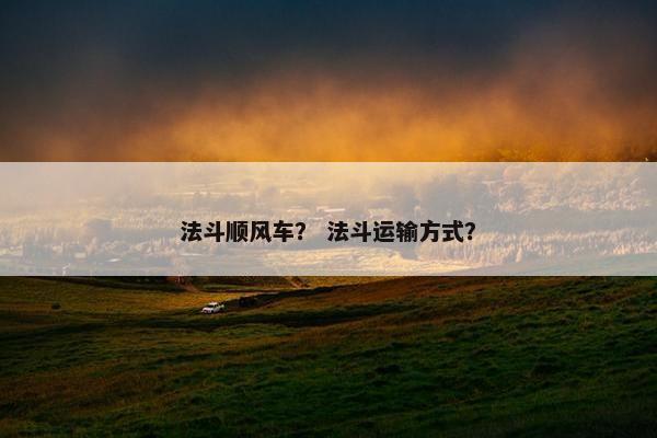 法斗顺风车？ 法斗运输方式？
