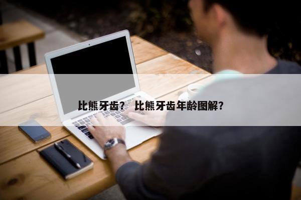 比熊牙齿？ 比熊牙齿年龄图解？