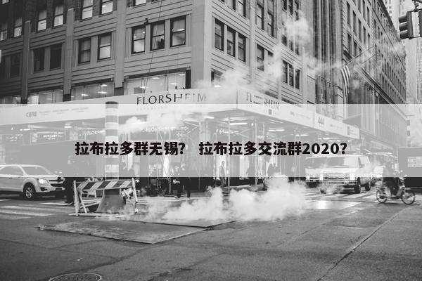 拉布拉多群无锡？ 拉布拉多交流群2020？