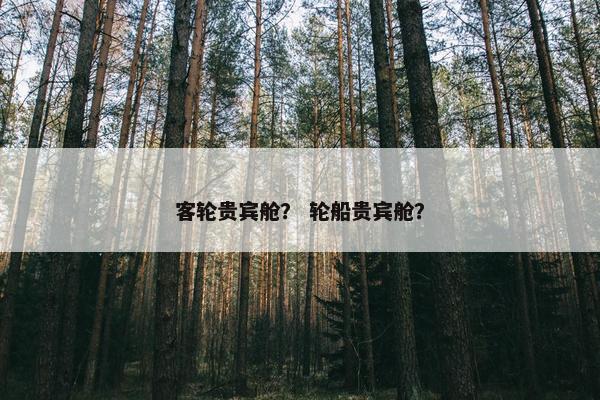 客轮贵宾舱？ 轮船贵宾舱？