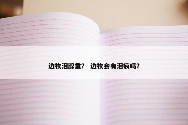 边牧泪腺重？ 边牧会有泪痕吗？