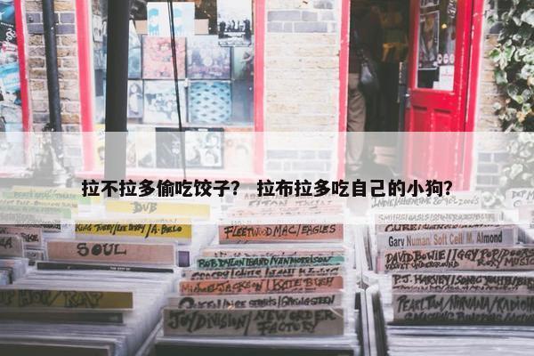 拉不拉多偷吃饺子？ 拉布拉多吃自己的小狗？