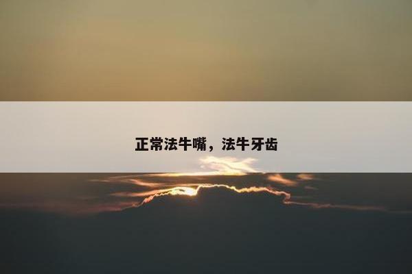 正常法牛嘴，法牛牙齿