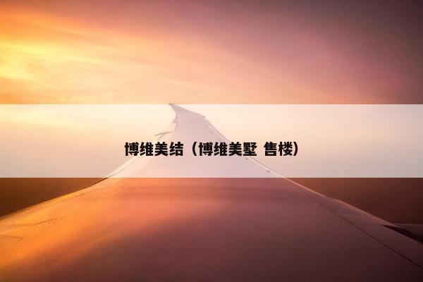 博维美结（博维美墅 售楼）