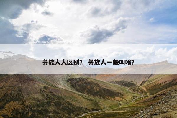 彝族人人区别？ 彝族人一般叫啥？