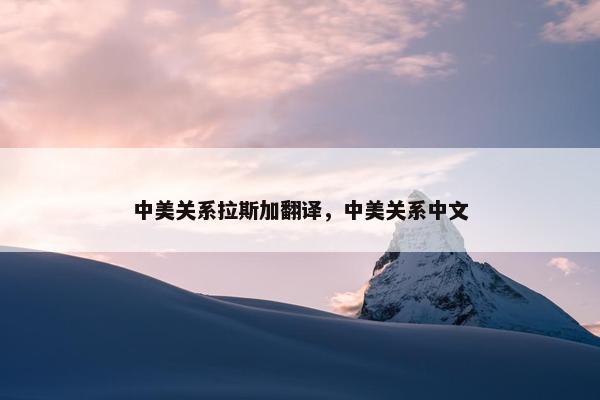 中美关系拉斯加翻译，中美关系中文