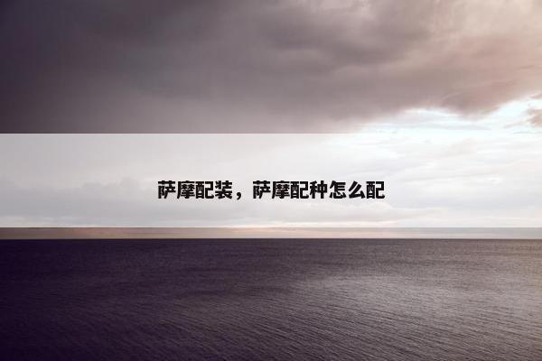 萨摩配装，萨摩配种怎么配