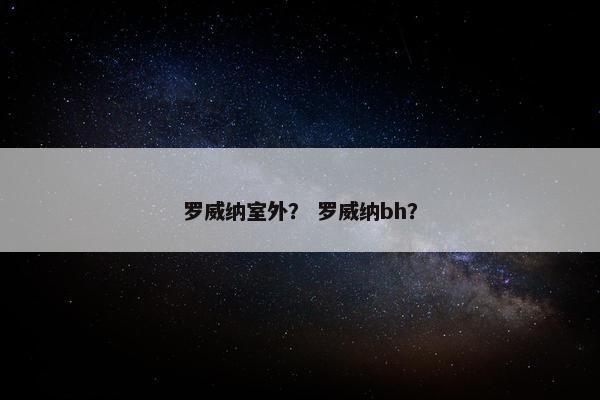 罗威纳室外？ 罗威纳bh？