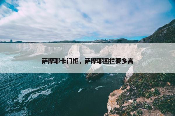 萨摩耶卡门框，萨摩耶围栏要多高