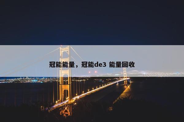 冠能能量，冠能de3 能量回收