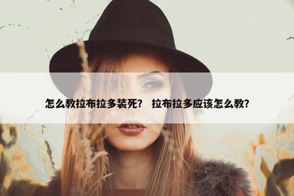 怎么教拉布拉多装死？ 拉布拉多应该怎么教？