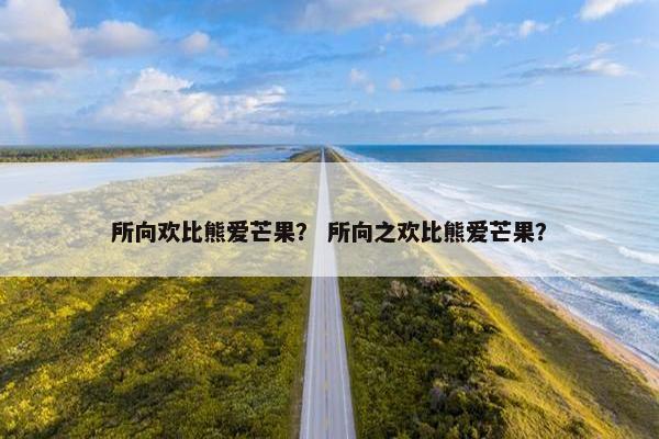 所向欢比熊爱芒果？ 所向之欢比熊爱芒果？