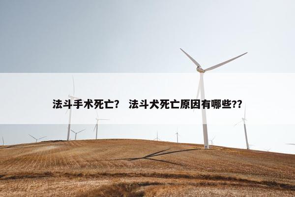 法斗手术死亡? 法斗犬死亡原因有哪些??