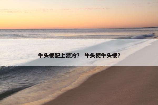 牛头梗配上凉冷? 牛头梗牛头梗?