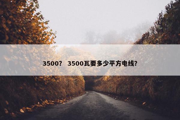 3500？ 3500瓦要多少平方电线？