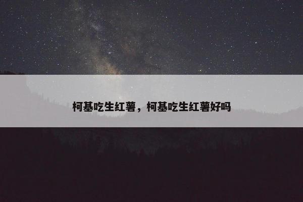 柯基吃生红薯，柯基吃生红薯好吗