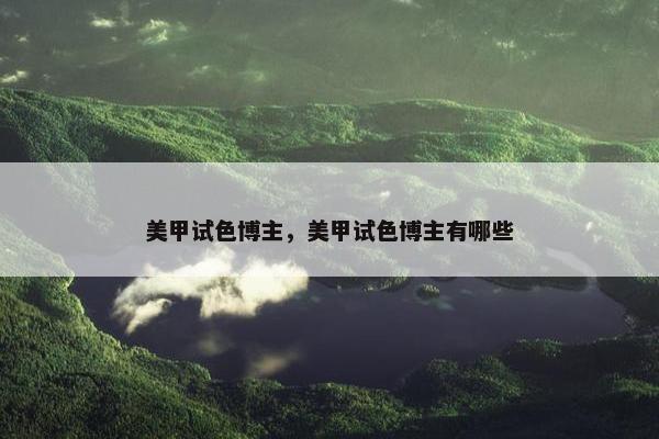 美甲试色博主，美甲试色博主有哪些