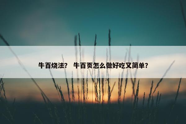牛百烧法？ 牛百页怎么做好吃又简单？