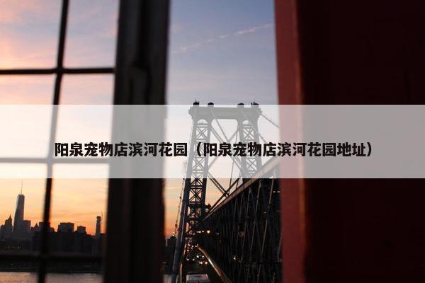 阳泉宠物店滨河花园(阳泉宠物店滨河花园地址) 阳泉宠物店滨河花园(阳泉宠物店滨河花园地址)