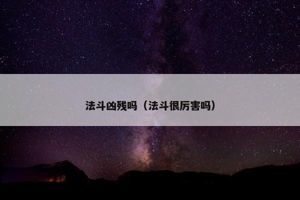 法斗凶残吗（法斗很厉害吗）