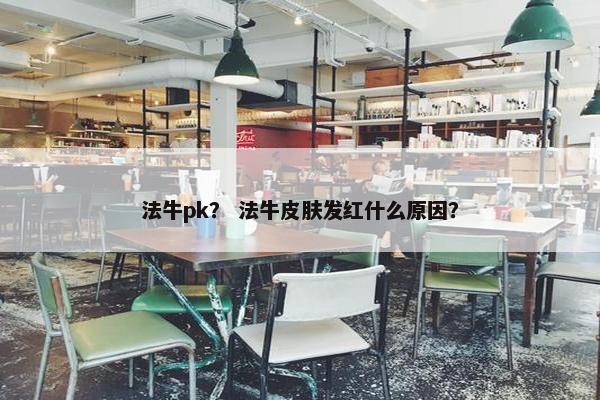 法牛pk？ 法牛皮肤发红什么原因？