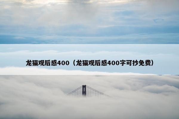 龙猫观后感400（龙猫观后感400字可抄免费）