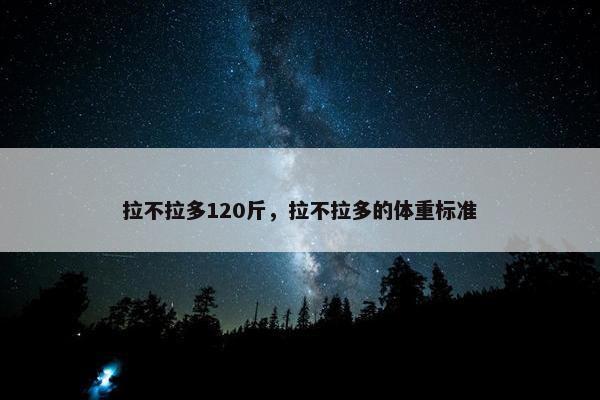 拉不拉多120斤，拉不拉多的体重标准