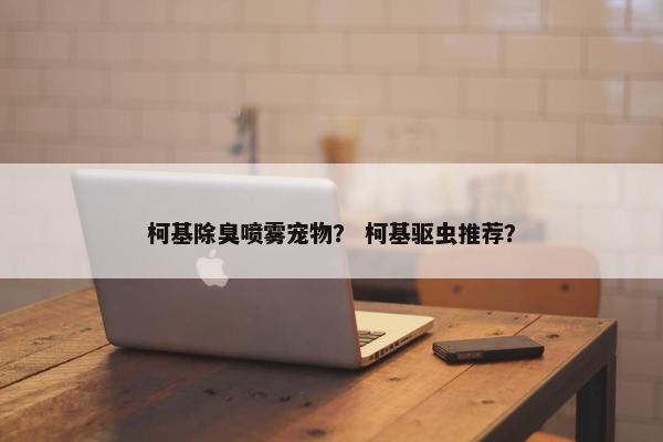 柯基除臭喷雾宠物? 柯基驱虫推荐?