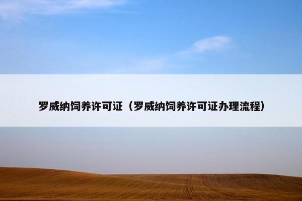 罗威纳饲养许可证（罗威纳饲养许可证办理流程）