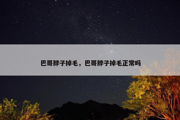 巴哥脖子掉毛，巴哥脖子掉毛正常吗