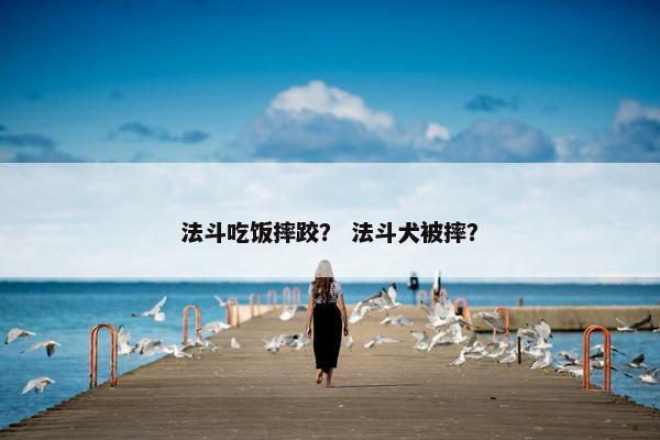 法斗吃饭摔跤？ 法斗犬被摔？