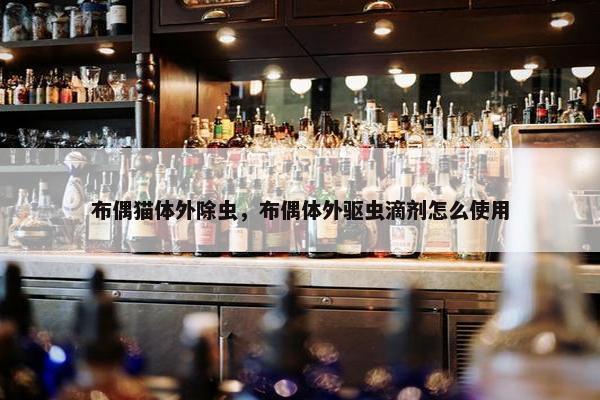 布偶猫体外除虫，布偶体外驱虫滴剂怎么使用