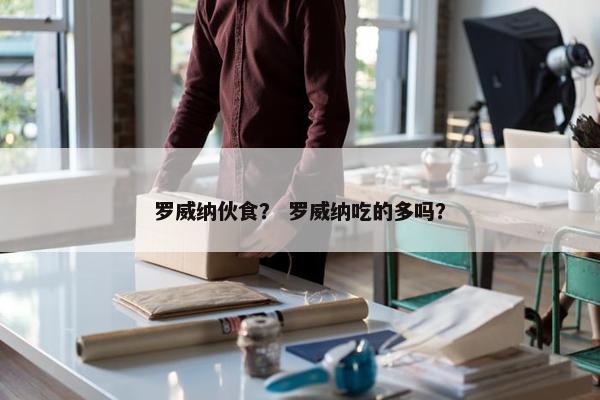 罗威纳伙食？ 罗威纳吃的多吗？