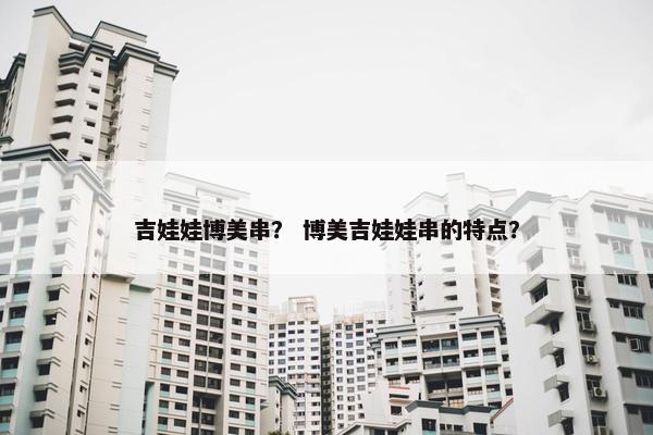 吉娃娃博美串？ 博美吉娃娃串的特点？